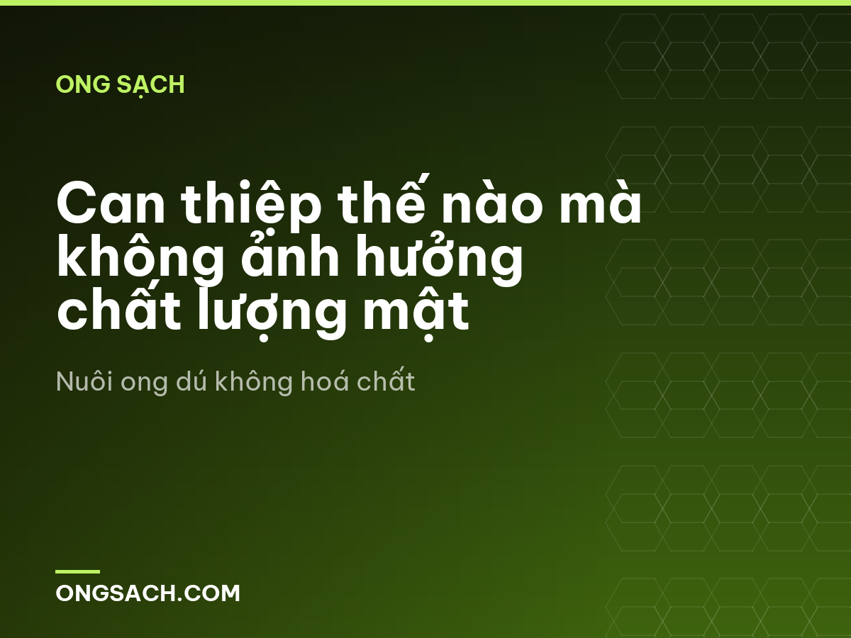 Can thiệp thế nào mà không ảnh hưởng chất lượng mật