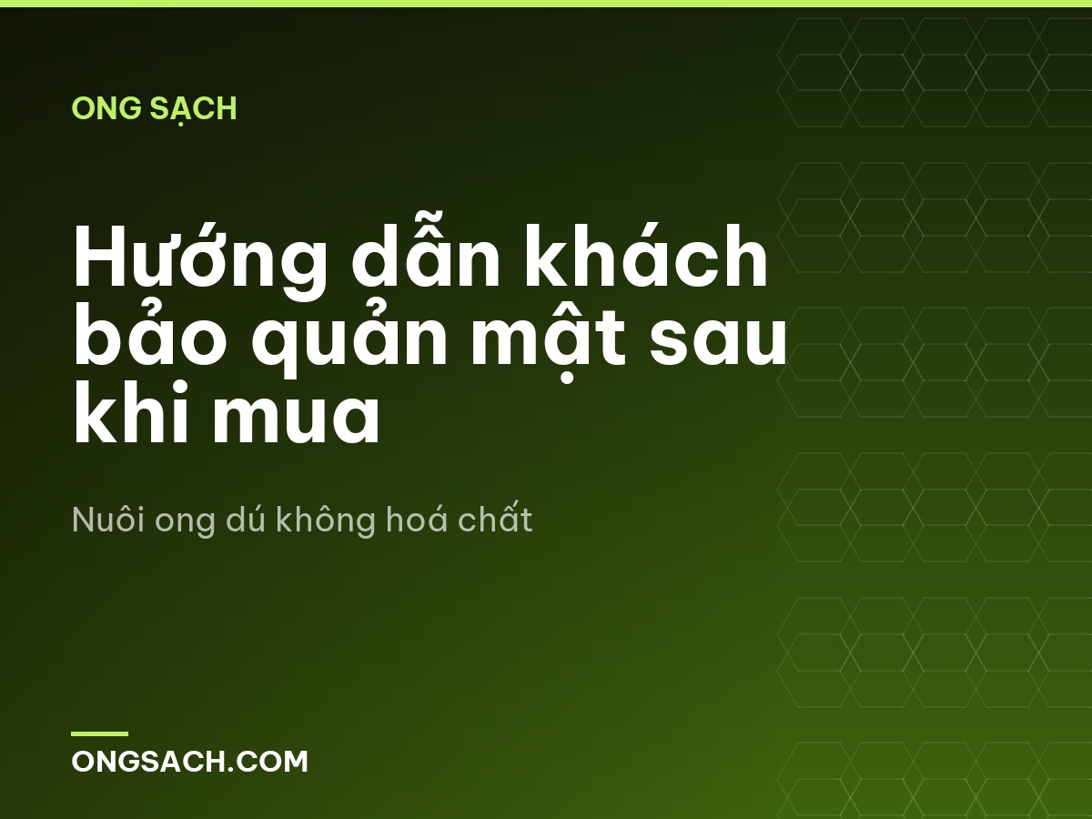 Hướng dẫn khách bảo quản mật sau khi mua