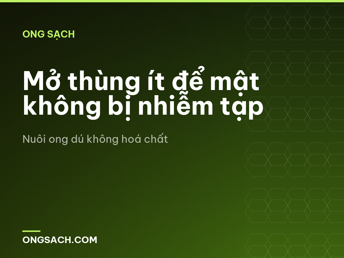 Mở thùng ít để mật không bị nhiễm tạp
