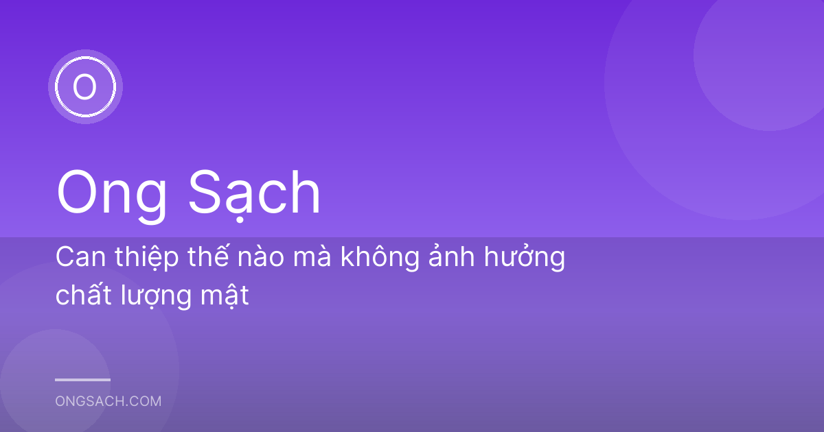 Can thiệp thế nào mà không ảnh hưởng chất lượng mật